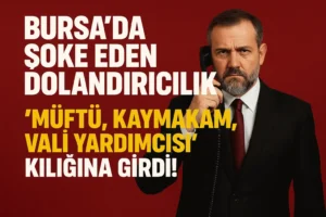 Bursa’da Şoke Eden Dolandırıcılık: Müftü, Kaymakam, Vali Yardımcısı Kılığına Girdi!